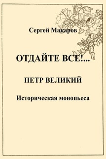 Отдайте все!… Петр Великий - Сергей Макаров