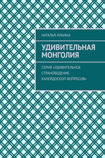 Удивительная Монголия. Серия «Удивительное страноведение. Калейдоскоп вопросов» - Наталья Ильина