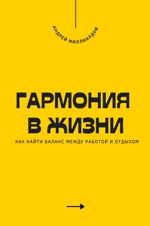 Гармония в жизни. Как найти баланс между работой и отдыхом - Андрей Миллиардов