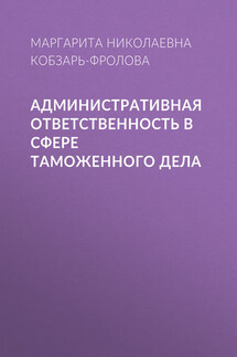 Административная ответственность в сфере таможенного дела - Маргарита Кобзарь-Фролова