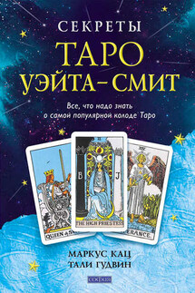 Секреты Таро Уэйта-Смит. Все, что надо знать о самой популярной колоде Таро - Тали Гудвин, Маркус Кац