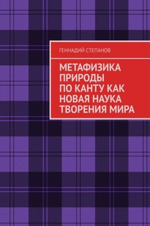 МЕТАФИЗИКА ПРИРОДЫ ПО КАНТУ КАК НОВАЯ НАУКА ТВОРЕНИЯ МИРА - Геннадий Степанов