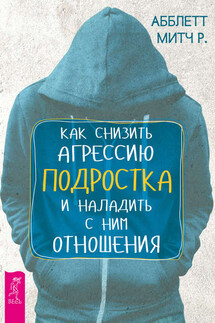 Как снизить агрессию подростка и наладить с ним отношения - Митч Абблетт