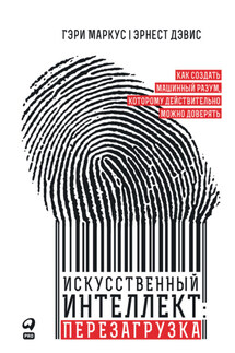 Искусственный интеллект: перезагрузка. Как создать машинный разум, которому действительно можно доверять - Гэри Маркус, Эрнест Дэвис