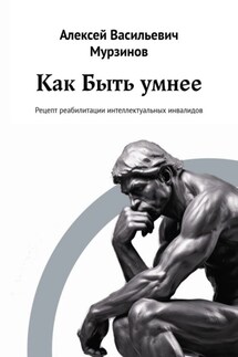 Как быть умнее. Рецепт реабилитации интеллектуальных инвалидов - Алексей Мурзинов