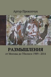 Размышления. от Москвы до Тбилиси 1989—2014 - Артур Прокопчук