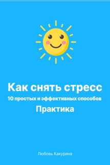Как снять стресс. 10 простых и эффективных способов. Практика - Любовь Какурина