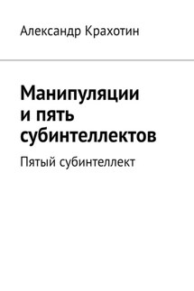 Манипуляции и пять субинтеллектов. Пятый субинтеллект - Александр Крахотин