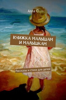 Книжка малышам и малышкам. Рассказы и стихи для детей - Алла С