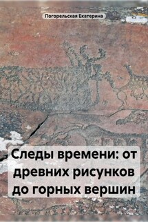 Следы времени: от древних рисунков до горных вершин - Погорельская Екатерина