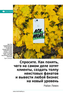 Ключевые идеи книги: Спросите. Как понять, чего на самом деле хотят клиенты, создать толпу неистовых фанатов и вывести любой бизнес на новый уровень. Райан Левек - Smart Reading