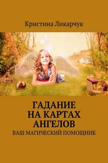 Гадание на картах ангелов. Ваш магический помощник - Кристина Ликарчук