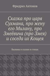 Сказка про царя Сухмана, про жену его Милану, про Змеёвича (про Змея) и соседа их Кощея. Былины и сказки в стихах - Фридрих Антонов