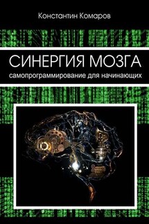 Синергия мозга. Самопрограммирование для начинающих - Константин Комаров