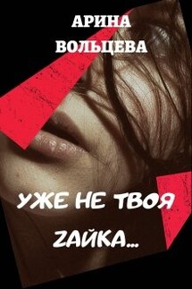 Уже не твоя Зайка - Арина Вольцева