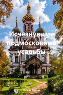 Исчезнувшие подмосковные усадьбы - Наталья Волкова