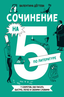 Сочинение на 5 по литературе. 7 секретов, как писать быстро, легко и своими словами - Валентина Дёгтева