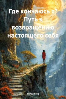 Где кончаюсь я? Путь к возвращению настоящего себя - Лилия Роуз