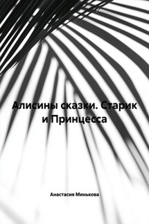 Алисины сказки. Старик и Принцесса - Анастасия Минькова