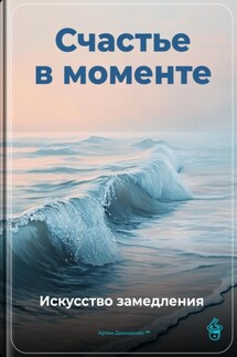 Счастье в моменте: Искусство замедления - Артем Демиденко