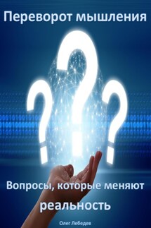 Переворот мышления: Вопросы, которые меняют реальность - Олег Лебедев