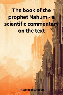 The book of the prophet Nahum – a scientific commentary on the text - Андрей Тихомиров
