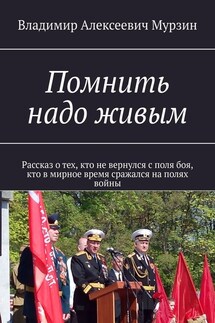 Помнить надо живым. Рассказ о тех, кто не вернулся с поля боя, кто в мирное время сражался на полях войны - Владимир Мурзин