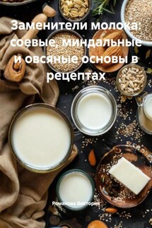 Заменители молока: соевые, миндальные и овсяные основы в рецептах - Романова Виктория