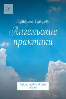 Ангельские практики. Впусти чудеса в свою жизнь - Серафима Суворова
