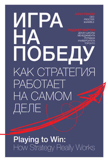 Игра на победу. Как стратегия работает на самом деле - Роджер Мартин, Алан Лафли