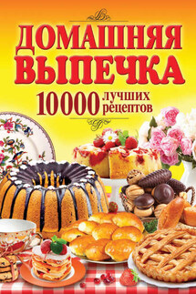 Домашняя выпечка. 10 000 лучших рецептов - Сергей Кашин