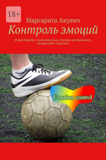 Контроль эмоций. И еще борьба с тревожностью, плохим настроением, депрессией, стрессом - Маргарита Акулич