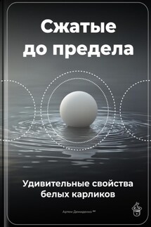 Сжатые до предела: Удивительные свойства белых карликов - Артем Демиденко