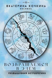 Возвращаемся в Эдем. Размышления астроеретика - Екатерина Кочкина