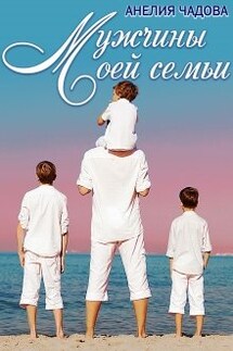 Мужчины моей семьи - Анелия Чадова