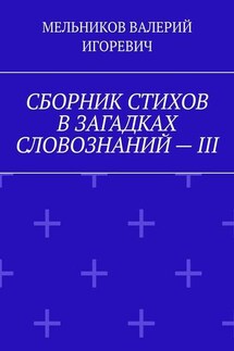 СБОРНИК СТИХОВ В ЗАГАДКАХ СЛОВОЗНАНИЙ – III - Валерий Мельников