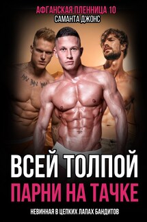 Всей Толпой. Парни на Тачке. Афганская Пленница 10. Невинная в Цепких Лапах Бандитов - Саманта Джонс