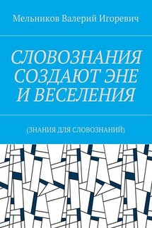 СЛОВОЗНАНИЯ СОЗДАЮТ ЭНЕ И ВЕСЕЛЕНИЯ. (ЗНАНИЯ ДЛЯ СЛОВОЗНАНИЙ) - Валерий Мельников