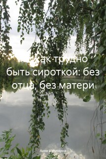Ах, как трудно быть сироткой: без отца, без матери - Анна Шимохина