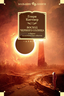 «Восход Черного Солнца» и другие галактические одиссеи - Генри Каттнер