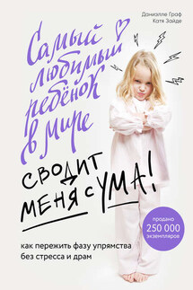 Самый любимый ребенок в мире сводит меня с ума. Как пережить фазу упрямства без стресса и драм - Катя Зайде, Даниэлле Граф