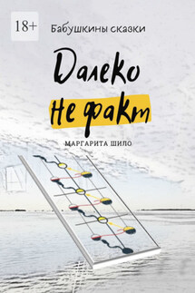 Далеко не факт. Бабушкины сказки - Маргарита Шило