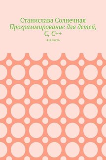 Программирование для детей, С, С++. 4-я часть - Станислава Солнечная