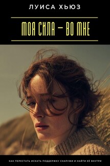 Моя сила – во мне. Как перестать искать поддержку снаружи и найти её внутри - Луиса Хьюз