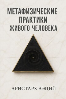 Метафизические практики Живого Человека - Аристарх Аэций