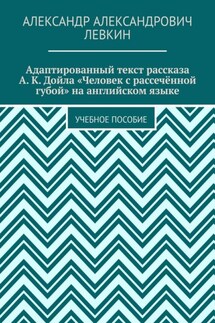 Адаптированный текст рассказа А. К. Дойла «Человек с рассечённой губой» на английском языке. Учебное пособие - Александр Левкин