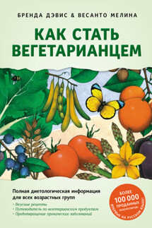 Как стать вегетарианцем. Детальное руководство по переходу на здоровое вегетарианское питание - Весанто Мелина, Бренда Дэвис