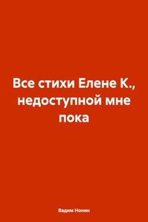 Все стихи Елене К., недоступной мне пока - Вадим Нонин