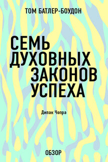 Семь духовных законов успеха. Дипак Чопра (обзор) - Том Батлер-Боудон