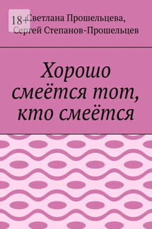 Хорошо смеётся тот, кто смеётся - Светлана Прошельцева, Сергей Павлович Степанов-Прошельцев